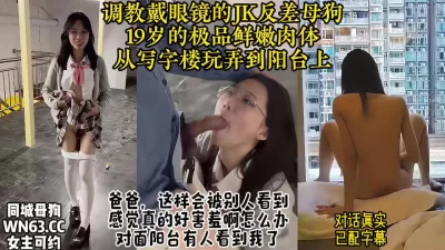 真实对话调教美女眼镜反差JK母狗，从楼梯间操到阳台【约炮看视频水印】