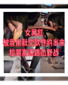 抖音女网红被我花钱用社交软件约出来，先车震又去高速路边野战，吓坏她了