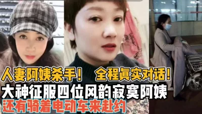 阿姨杀手！全程真实大神征服四位风韵寂寞【新款科技约炮神器到货看简阶】