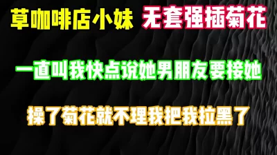 [原创] 爆草咖啡店小妹菊花，还叫我快点 她男朋友要接她 完整版看简界