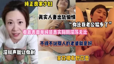 “你比我老公厉害多了”良家少妇人妻背着老公出轨偷情（完整版看简阶）